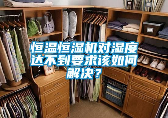 恒溫恒濕機對濕度達不到要求該如何解決?
