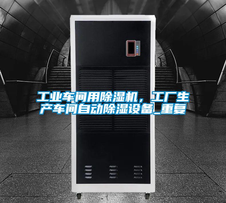 工業(yè)車間用除濕機(jī),工廠生產(chǎn)車間自動(dòng)除濕設(shè)備_重復(fù)