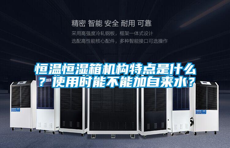 恒溫恒濕箱機(jī)構(gòu)特點(diǎn)是什么?使用時能不能加自來水?