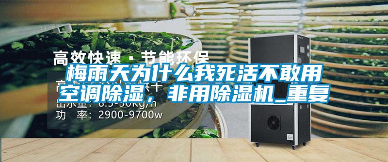 梅雨天為什么我死活不敢用空調除濕，非用除濕機_重復