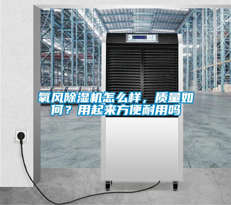 氧風(fēng)除濕機(jī)怎么樣，質(zhì)量如何？用起來(lái)方便耐用嗎