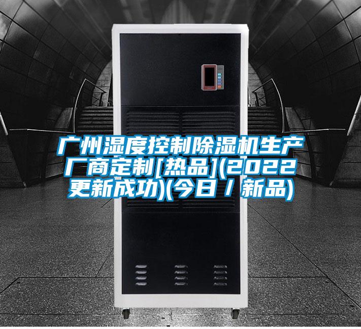 廣州濕度控制除濕機生產(chǎn)廠商定制[熱品](2022更新成功)(今日／新品)