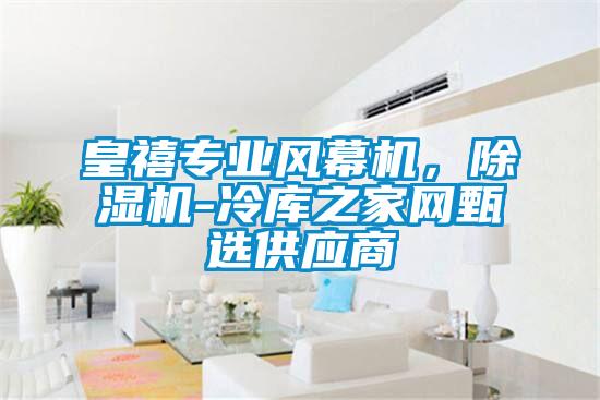 皇禧專業(yè)風幕機，除濕機-冷庫之家網(wǎng)甄選供應(yīng)商