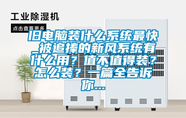 舊電腦裝什么系統(tǒng)最快_被追捧的新風(fēng)系統(tǒng)有什么用？值不值得裝？怎么裝？一篇全告訴你...