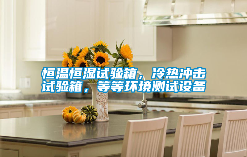 恒溫恒濕試驗箱，冷熱沖擊試驗箱，等等環(huán)境測試設備