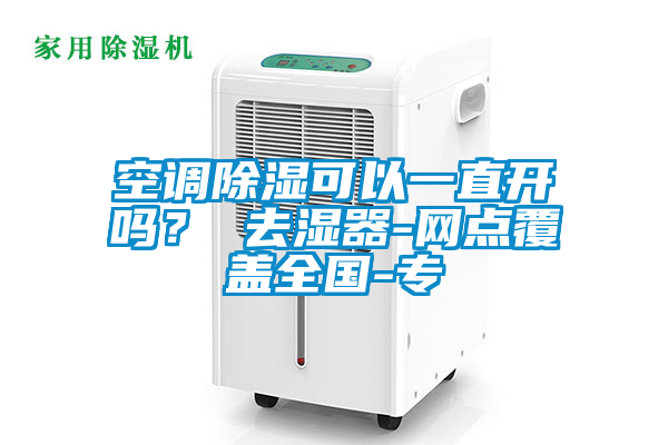 空調(diào)除濕可以一直開嗎？ 去濕器-網(wǎng)點(diǎn)覆蓋全國(guó)-專