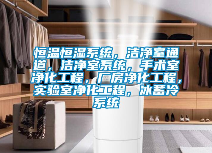 恒溫恒濕系統，潔凈室通道，潔凈室系統，手術室凈化工程，廠房凈化工程，實驗室凈化工程，冰蓄冷系統