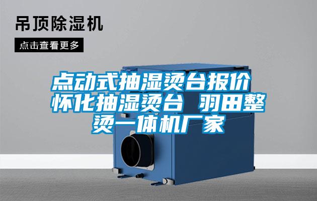 點(diǎn)動式抽濕燙臺報(bào)價(jià) 懷化抽濕燙臺 羽田整燙一體機(jī)廠家