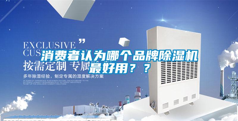 消費(fèi)者認(rèn)為哪個(gè)品牌除濕機(jī)最好用？？
