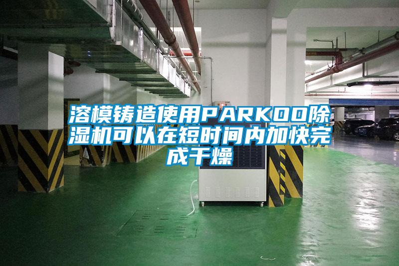 溶模鑄造使用PARKOO除濕機可以在短時間內加快完成干燥