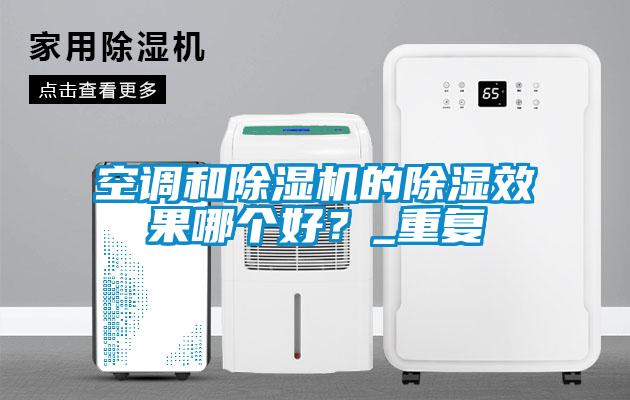 空調和除濕機的除濕效果哪個好？_重復