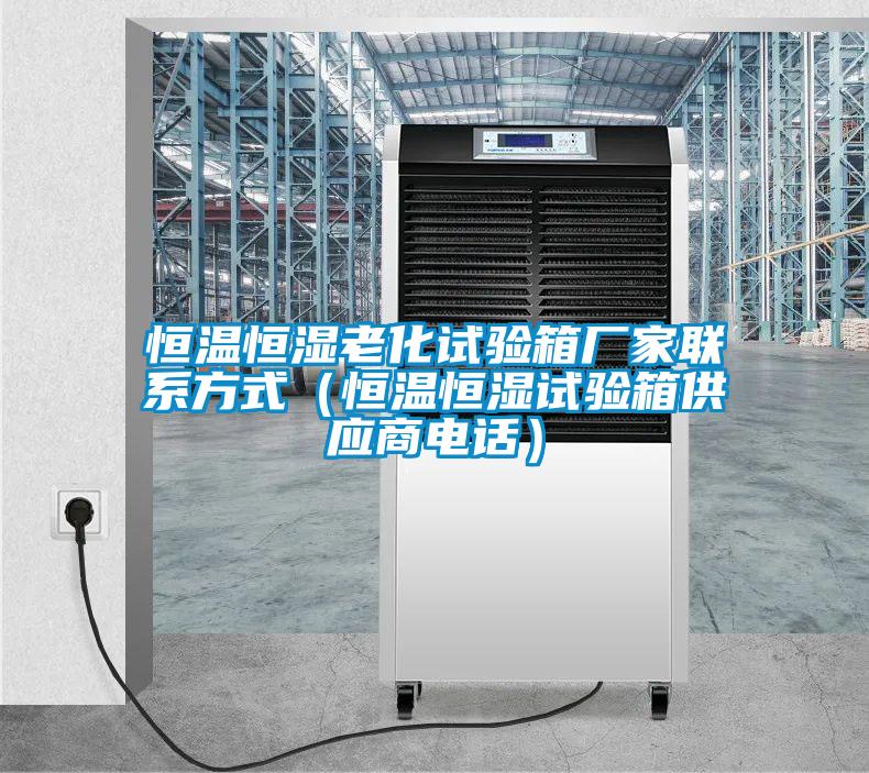 恒溫恒濕老化試驗(yàn)箱廠家聯(lián)系方式(恒溫恒濕試驗(yàn)箱供應(yīng)商電話)