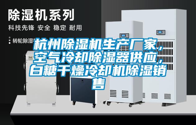 杭州除濕機生產(chǎn)廠家，空氣冷卻除濕器供應(yīng)，白糖干燥冷卻機除濕銷售