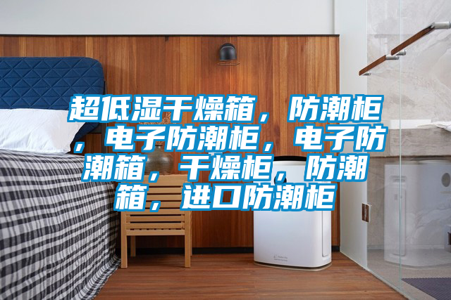 超低濕干燥箱，防潮柜，電子防潮柜，電子防潮箱，干燥柜，防潮箱，進口防潮柜