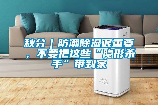 秋分｜防潮除濕很重要，不要把這些“隱形殺手”帶到家