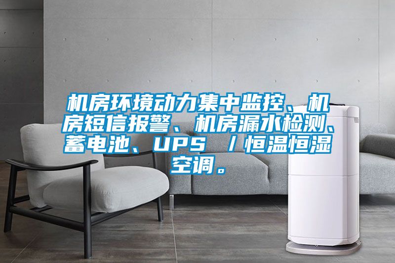 機(jī)房環(huán)境動(dòng)力集中監(jiān)控、機(jī)房短信報(bào)警、機(jī)房漏水檢測(cè)、蓄電池、UPS ／恒溫恒濕空調(diào)。