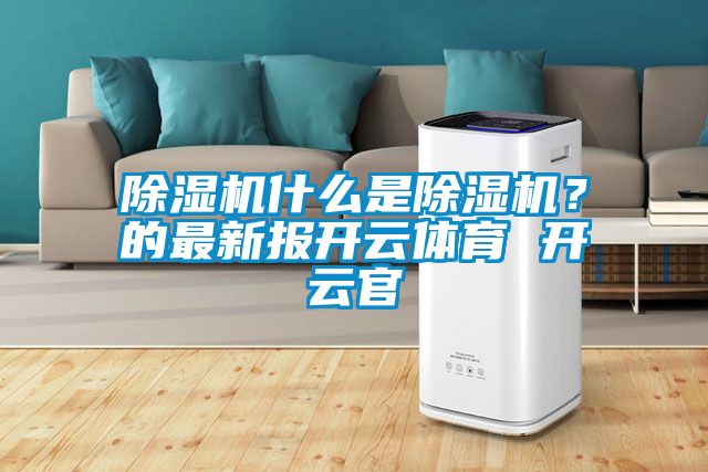 除濕機什么是除濕機？的最新報開云體育 開云官
